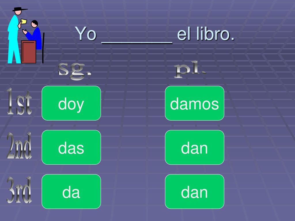 Yo _______ el libro. pl. sg. doy damos 1st das dan 2nd da dan 3rd