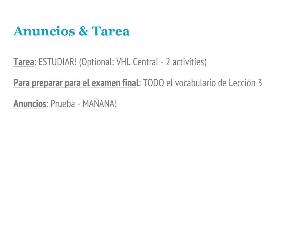 Anuncios & Tarea Tarea: ESTUDIAR! (Optional: VHL Central - 2 activities) Para preparar para el examen final: TODO el vocabulario de Lección 3.