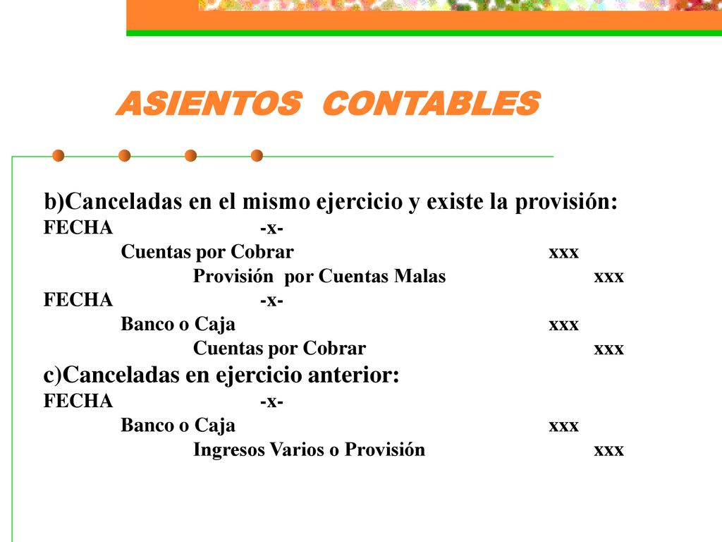 ASIENTOS CONTABLES b)Canceladas en el mismo ejercicio y existe la provisión: FECHA -x- Cuentas por Cobrar xxx.