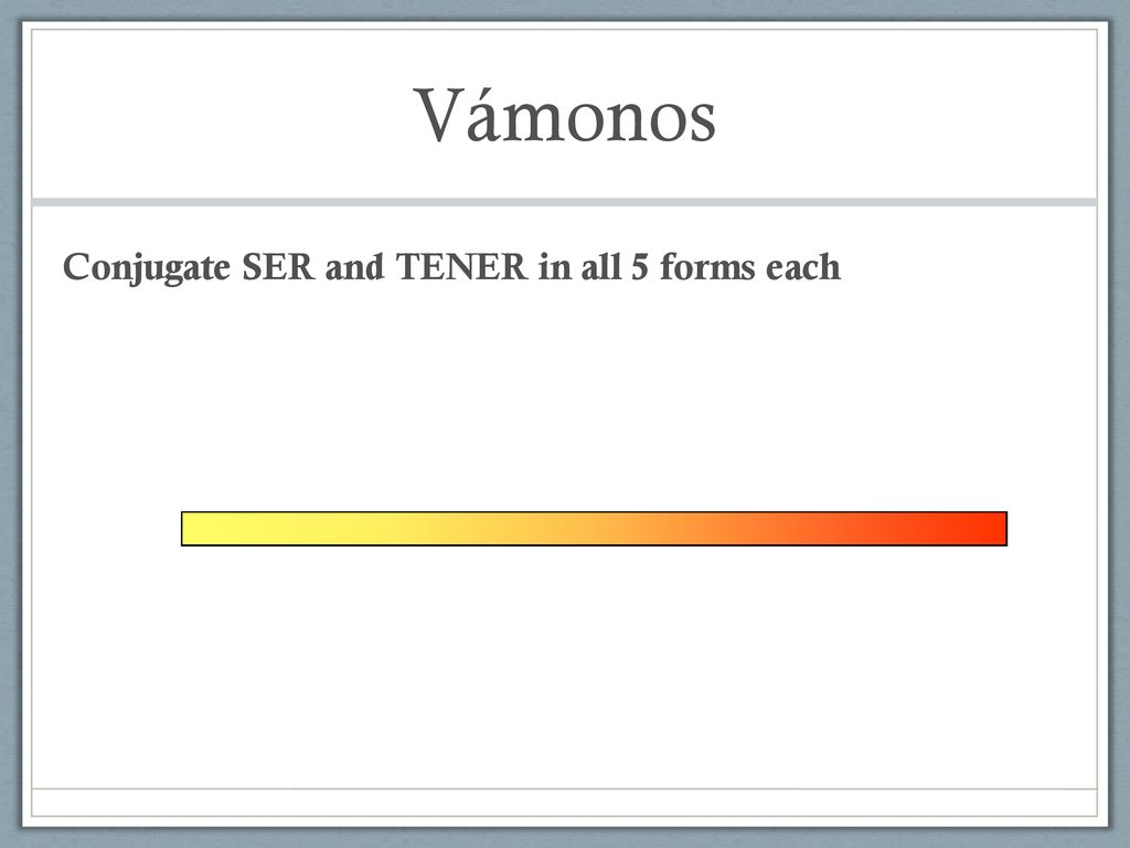 Vámonos Conjugate SER and TENER in all 5 forms each