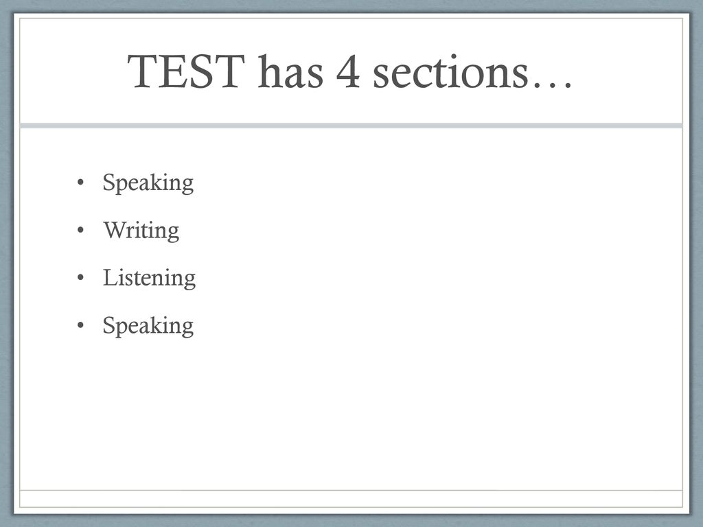 TEST has 4 sections… Speaking Writing Listening