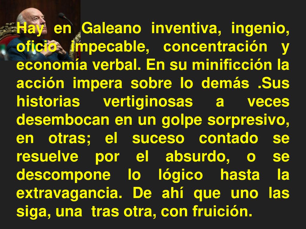 Hay en Galeano inventiva, ingenio, oficio impecable, concentración y economía verbal.