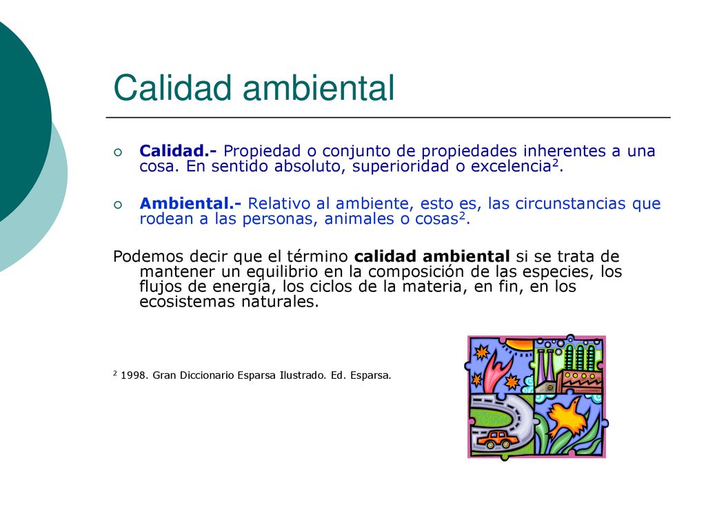 Calidad ambiental Calidad.- Propiedad o conjunto de propiedades inherentes a una cosa. En sentido absoluto, superioridad o excelencia2.