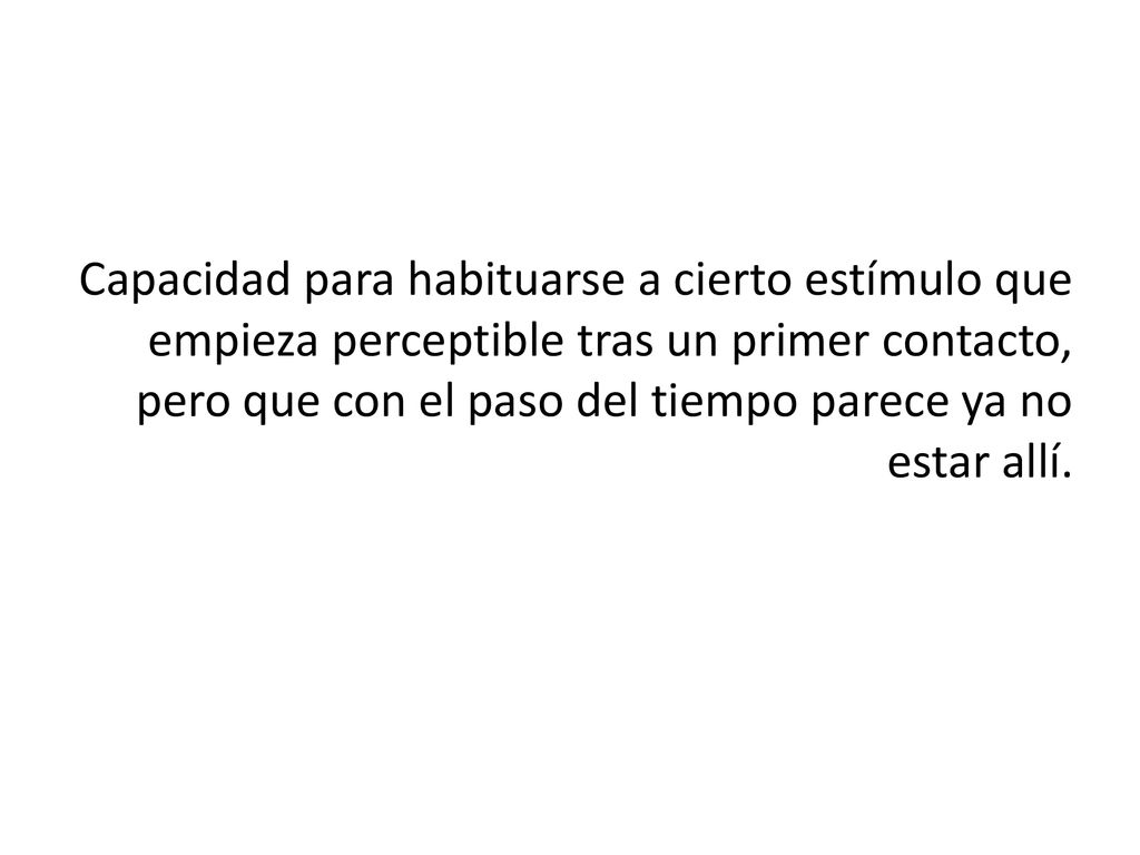 Capacidad para habituarse a cierto estímulo que empieza perceptible tras un primer contacto, pero que con el paso del tiempo parece ya no estar allí.