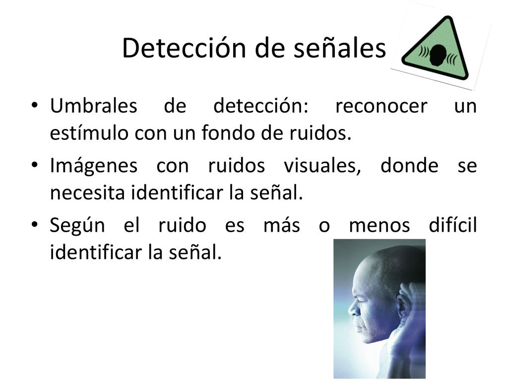 Detección de señales Umbrales de detección: reconocer un estímulo con un fondo de ruidos.