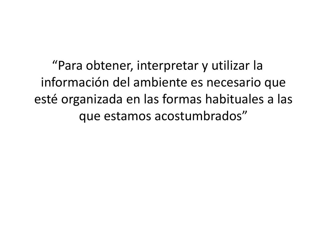 Para obtener, interpretar y utilizar la información del ambiente es necesario que esté organizada en las formas habituales a las que estamos acostumbrados