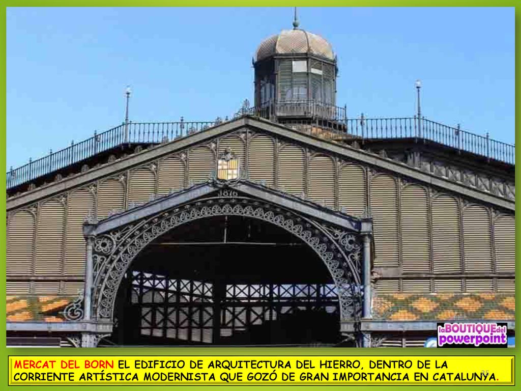 MERCAT DEL BORN EL EDIFICIO DE ARQUITECTURA DEL HIERRO, DENTRO DE LA CORRIENTE ARTÍSTICA MODERNISTA QUE GOZÓ DE GRAN IMPORTANCIA EN CATALUNYA.