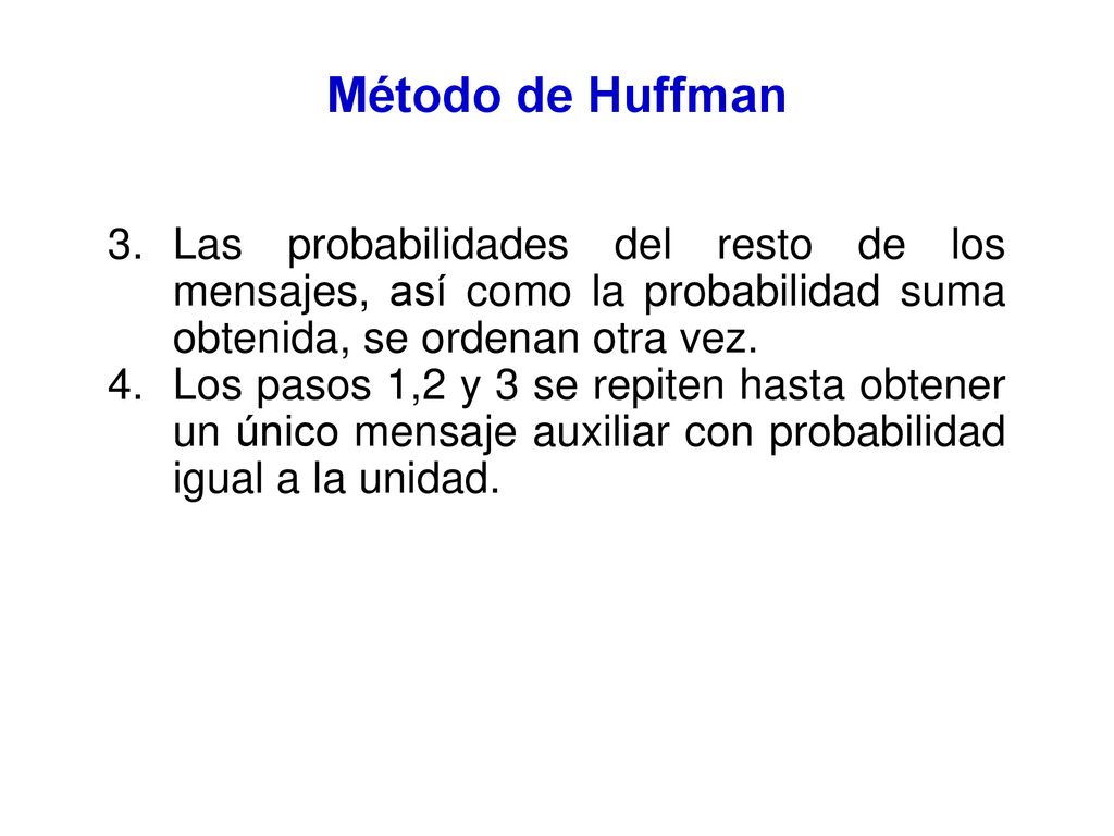 Método de Huffman Las probabilidades del resto de los mensajes, así como la probabilidad suma obtenida, se ordenan otra vez.