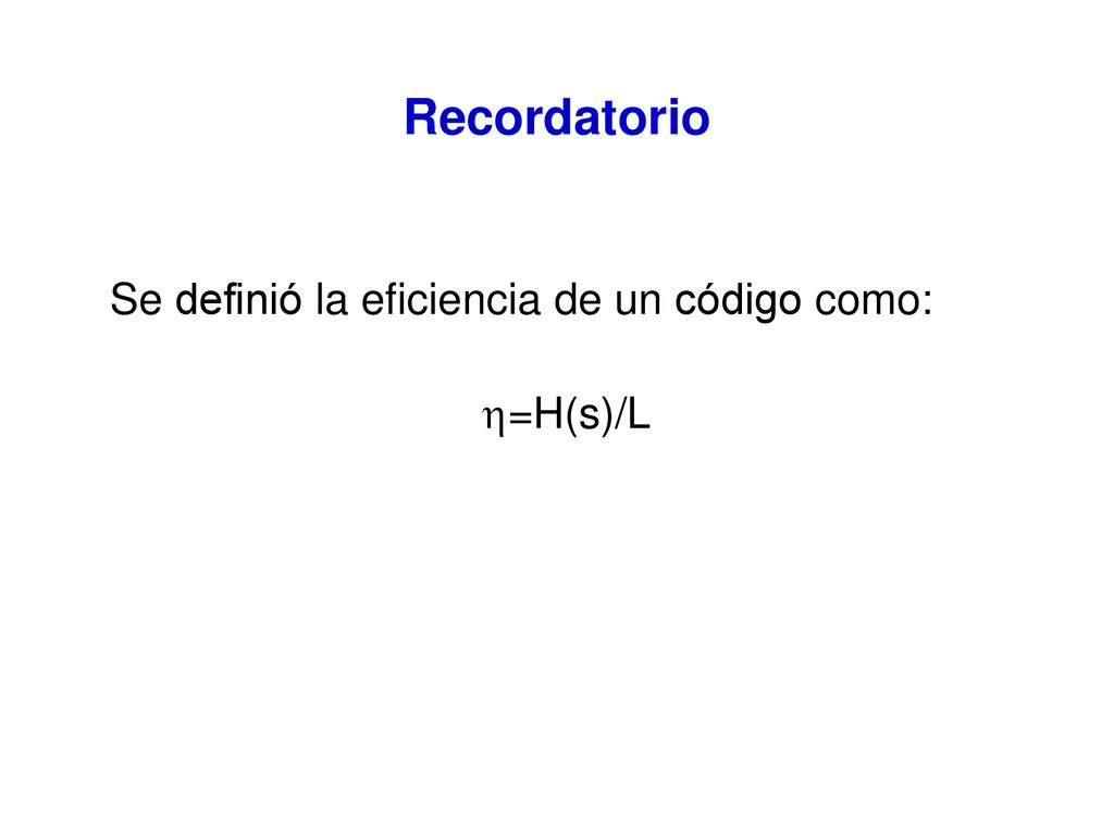 Recordatorio Se definió la eficiencia de un código como: =H(s)/L