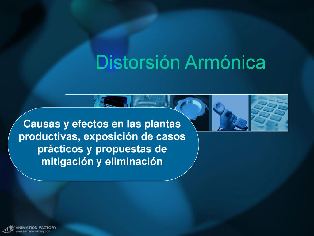 Distorsión Armónica Causas y efectos en las plantas productivas, exposición de casos prácticos y propuestas de mitigación y eliminación.