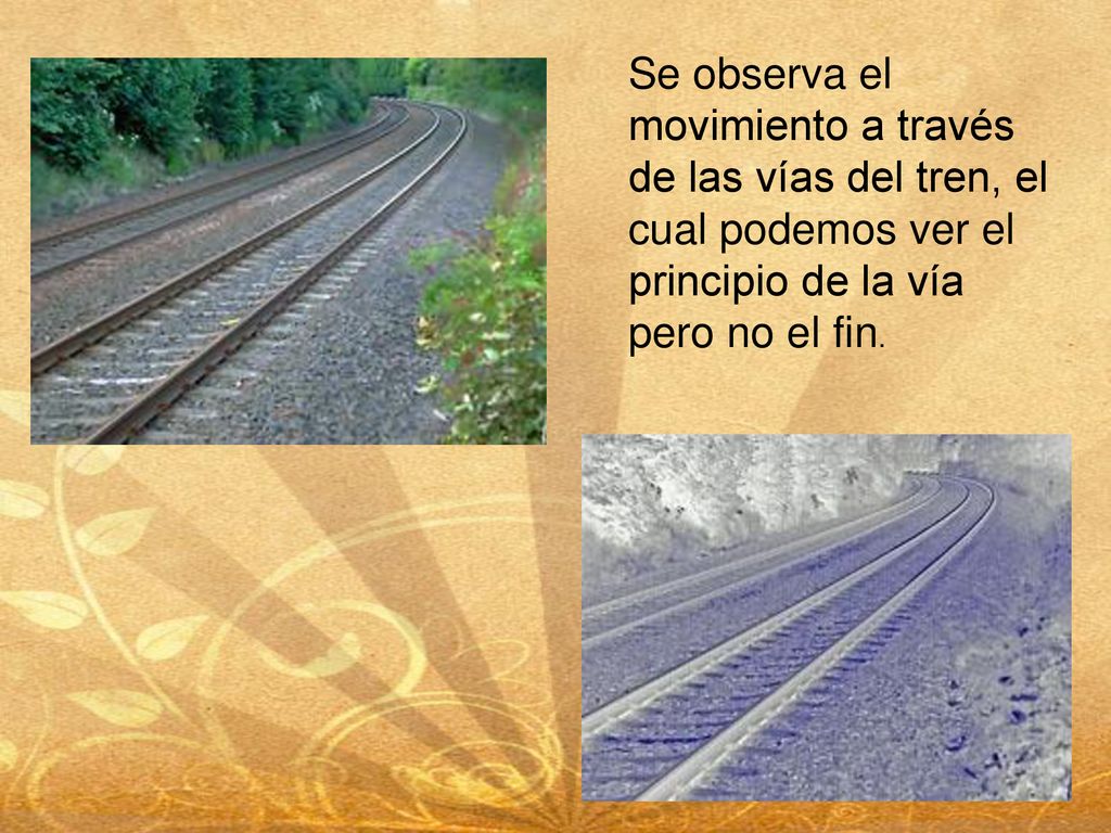 Se observa el movimiento a través de las vías del tren, el cual podemos ver el principio de la vía pero no el fin.
