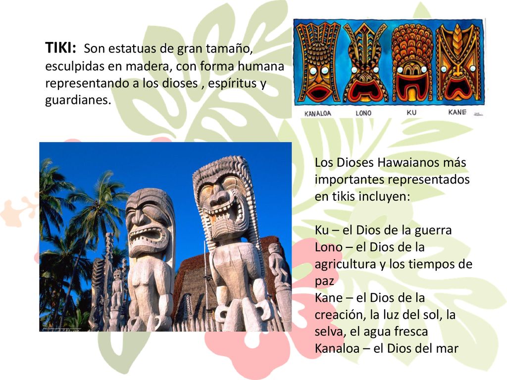 TIKI: Son estatuas de gran tamaño, esculpidas en madera, con forma humana representando a los dioses , espíritus y guardianes.