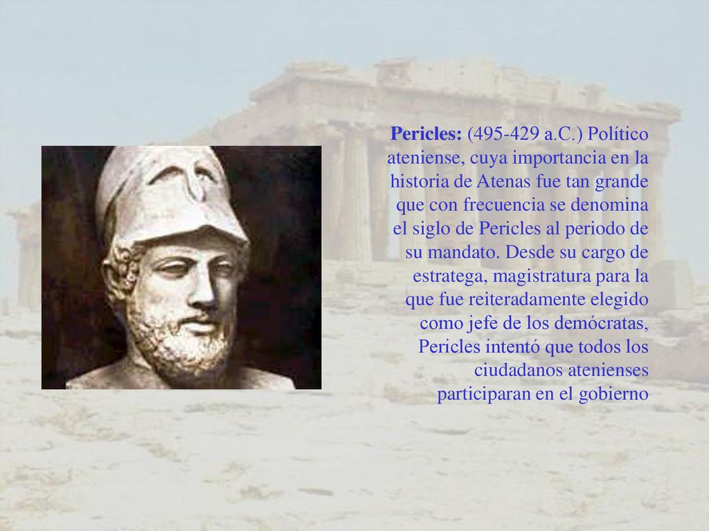 Pericles: ( a.C.) Político ateniense, cuya importancia en la historia de Atenas fue tan grande que con frecuencia se denomina el siglo de Pericles al periodo de su mandato.