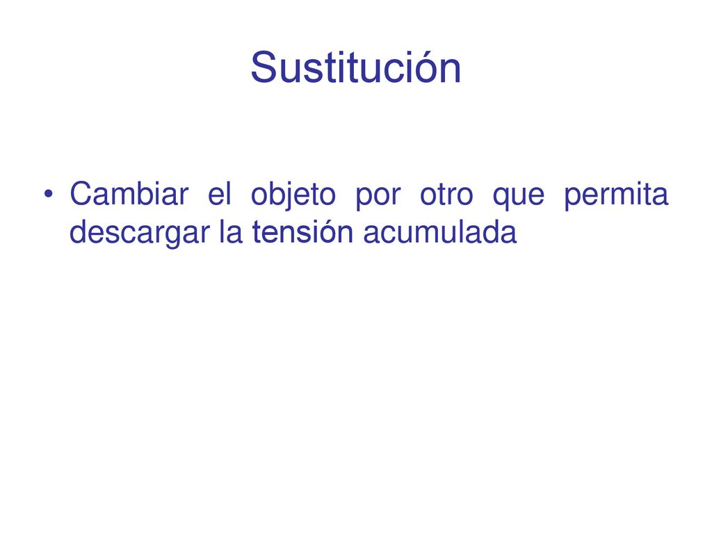 Sustitución Cambiar el objeto por otro que permita descargar la tensión acumulada