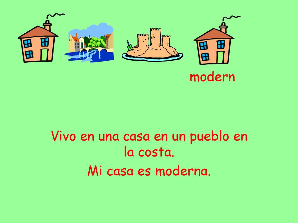 Vivo en una casa en un pueblo en la costa. Mi casa es moderna.