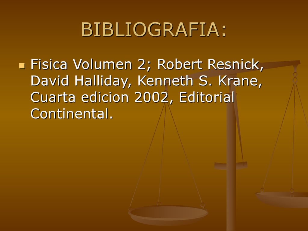 BIBLIOGRAFIA: Fisica Volumen 2; Robert Resnick, David Halliday, Kenneth S.