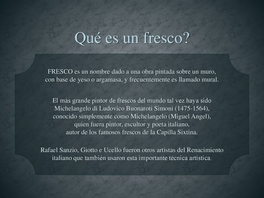 Qué es un fresco FRESCO es un nombre dado a una obra pintada sobre un muro, con base de yeso o argamasa, y frecuentemente es llamado mural.