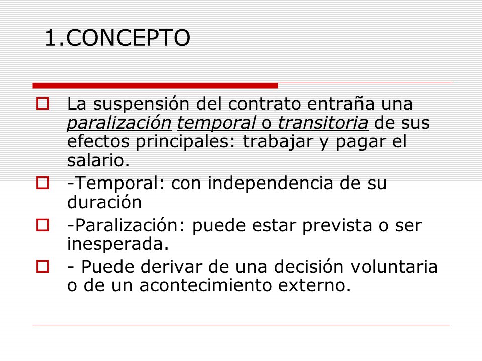 1.CONCEPTO La suspensión del contrato entraña una paralización temporal o transitoria de sus efectos principales: trabajar y pagar el salario.