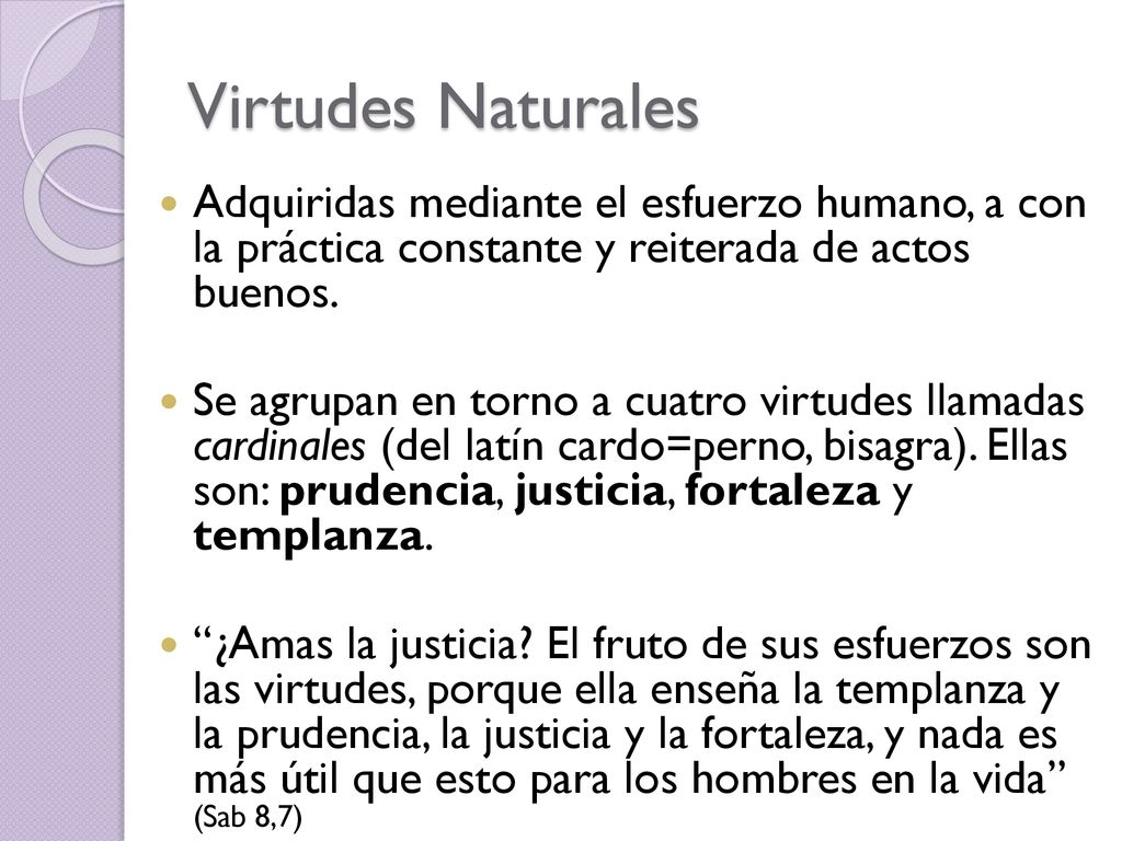 Virtudes Naturales Adquiridas mediante el esfuerzo humano, a con la práctica constante y reiterada de actos buenos.