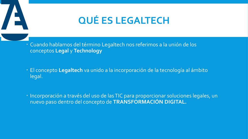 QUÉ ES LEGALTECH Cuando hablamos del término Legaltech nos referimos a la unión de los conceptos Legal y Technology.