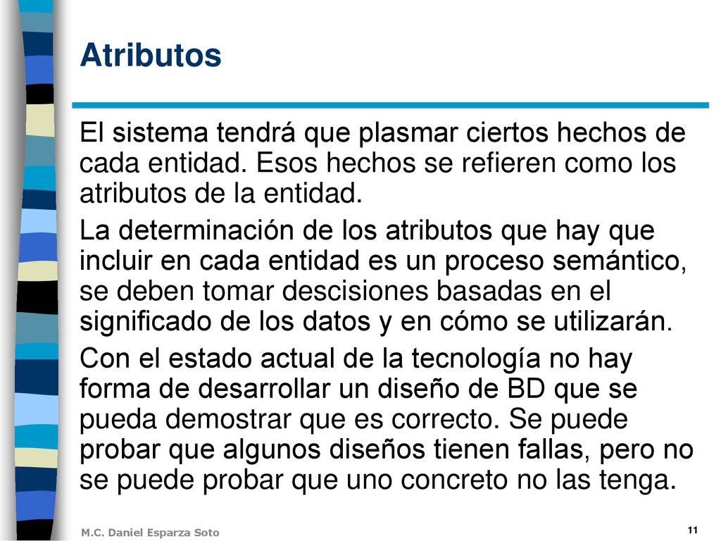 Atributos El sistema tendrá que plasmar ciertos hechos de cada entidad. Esos hechos se refieren como los atributos de la entidad.