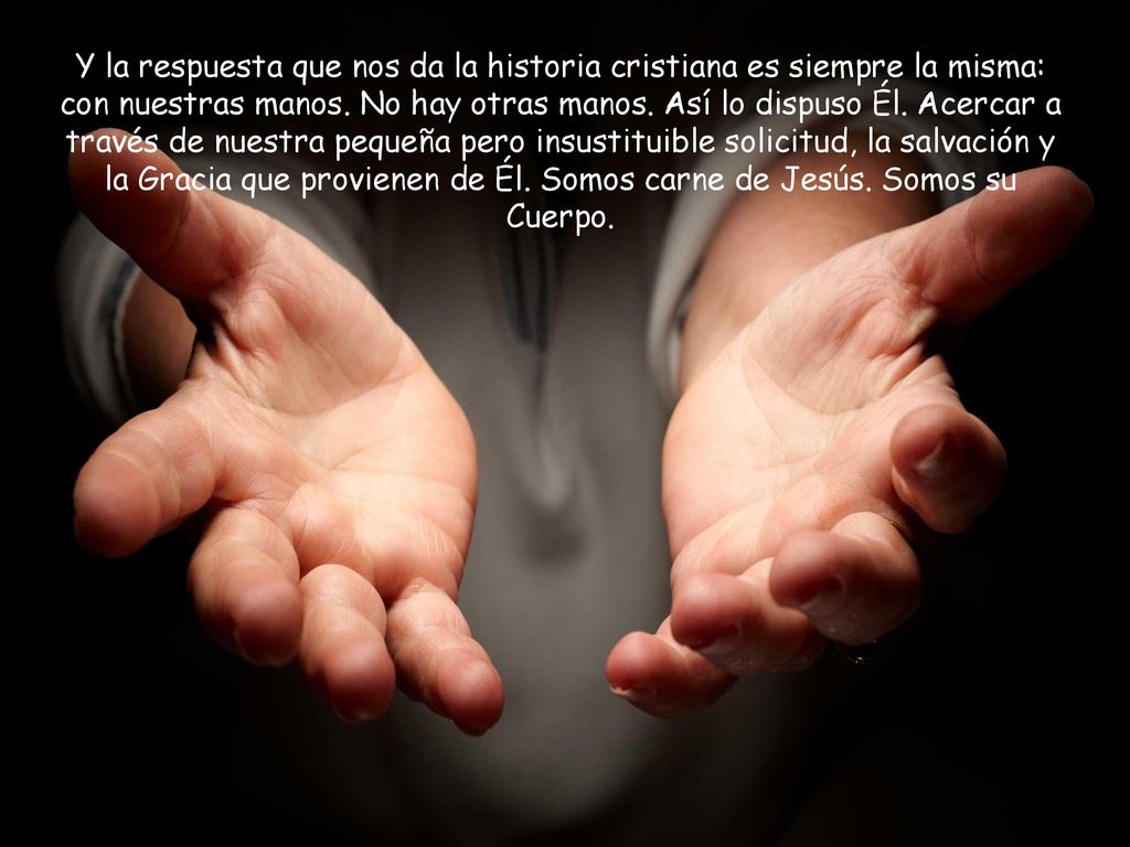 Y la respuesta que nos da la historia cristiana es siempre la misma: con nuestras manos.