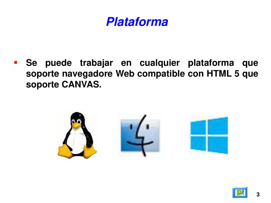 Plataforma Se puede trabajar en cualquier plataforma que soporte navegadore Web compatible con HTML 5 que soporte CANVAS.