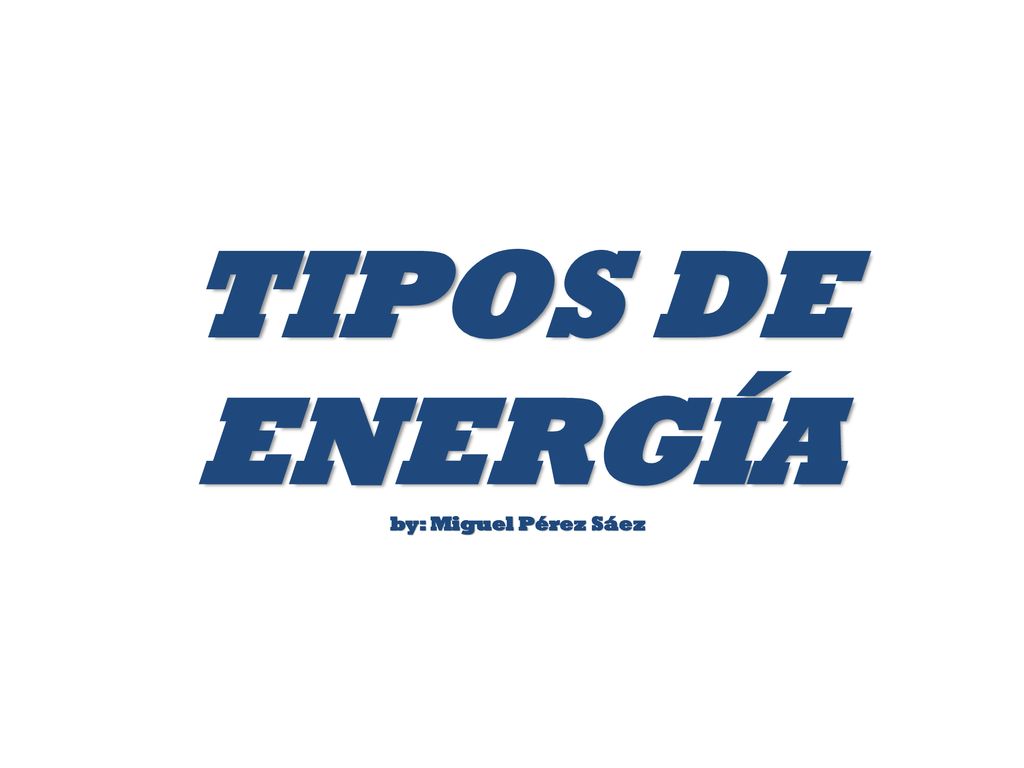 TIPOS DE ENERGÍA by: Miguel Pérez Sáez
