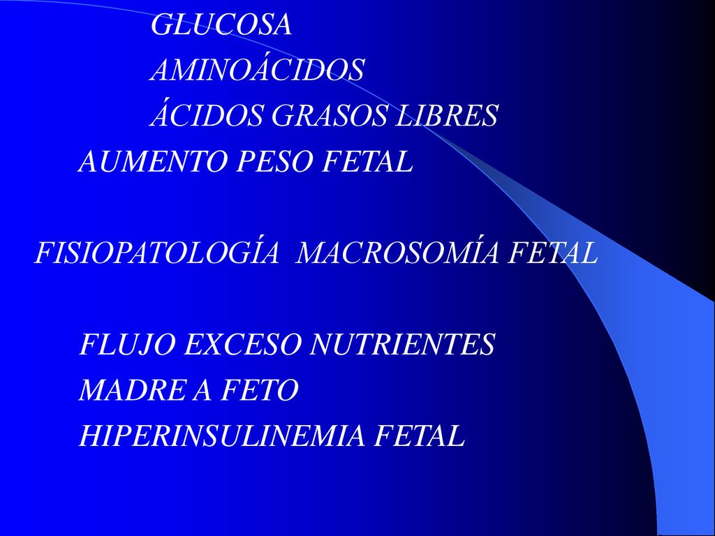 GLUCOSA AMINOÁCIDOS. ÁCIDOS GRASOS LIBRES. AUMENTO PESO FETAL. FISIOPATOLOGÍA MACROSOMÍA FETAL.