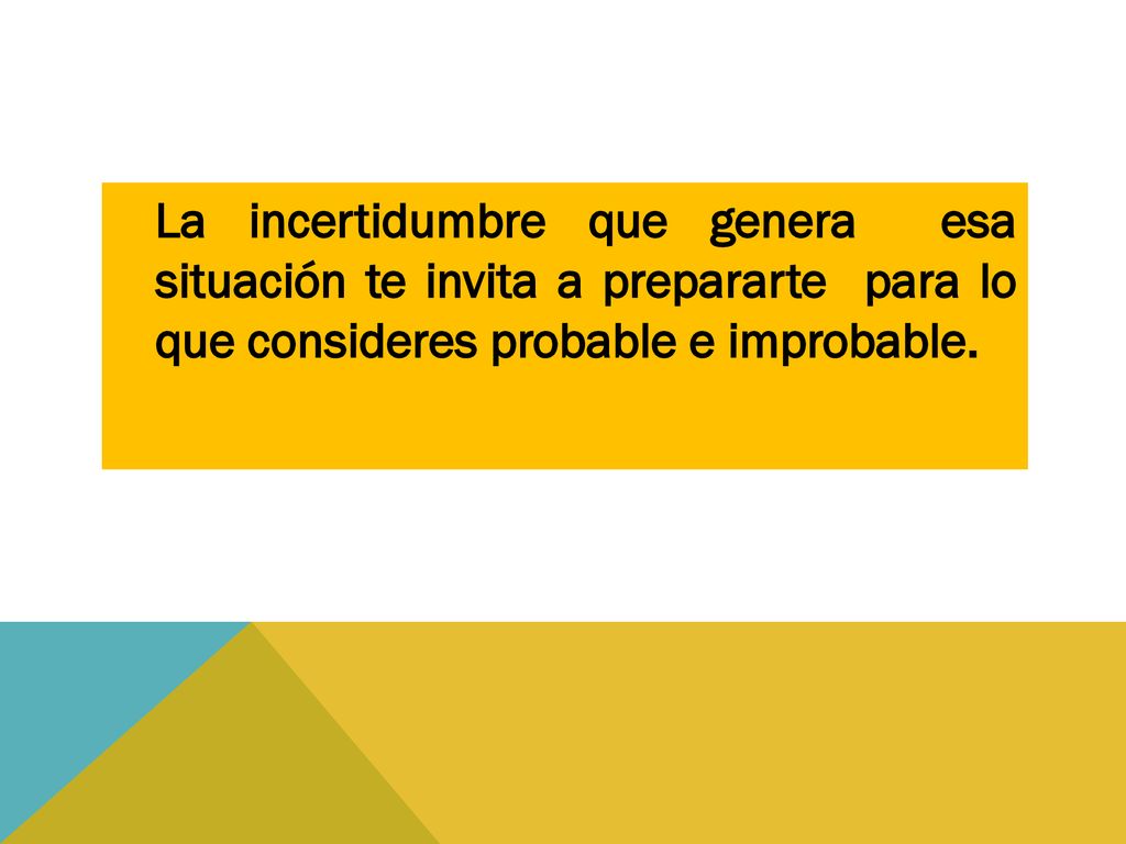 La incertidumbre que genera esa situación te invita a prepararte para lo que consideres probable e improbable.