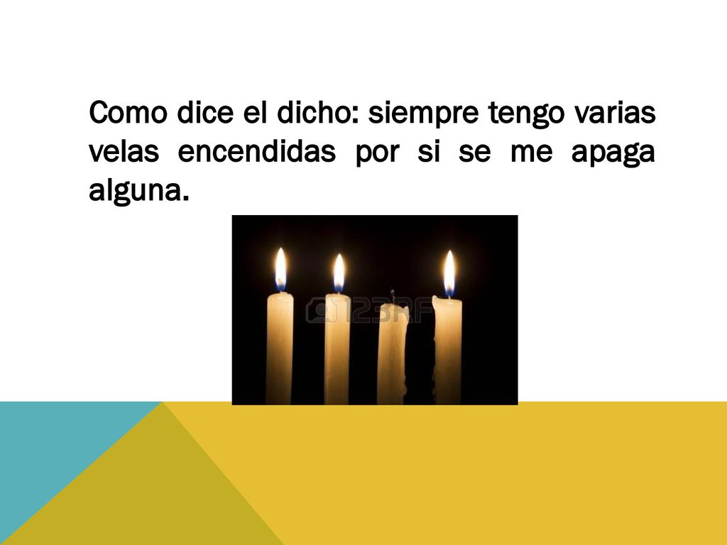 Como dice el dicho: siempre tengo varias velas encendidas por si se me apaga alguna.