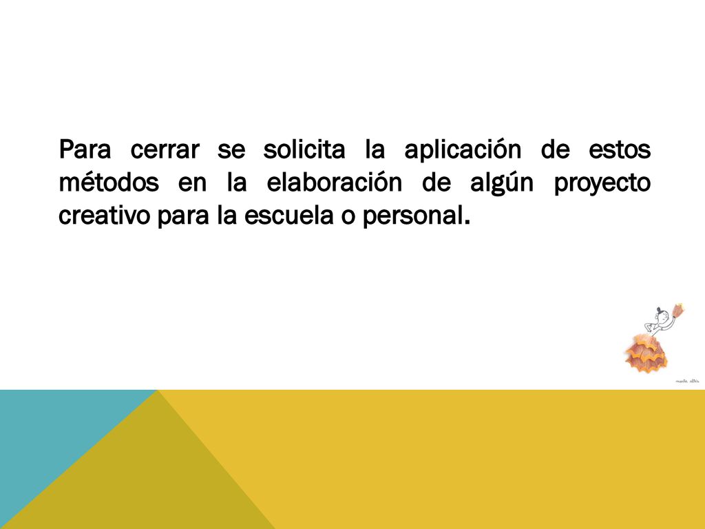 Para cerrar se solicita la aplicación de estos métodos en la elaboración de algún proyecto creativo para la escuela o personal.