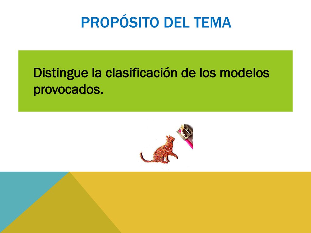 PROPÓSITO del tema Distingue la clasificación de los modelos provocados.