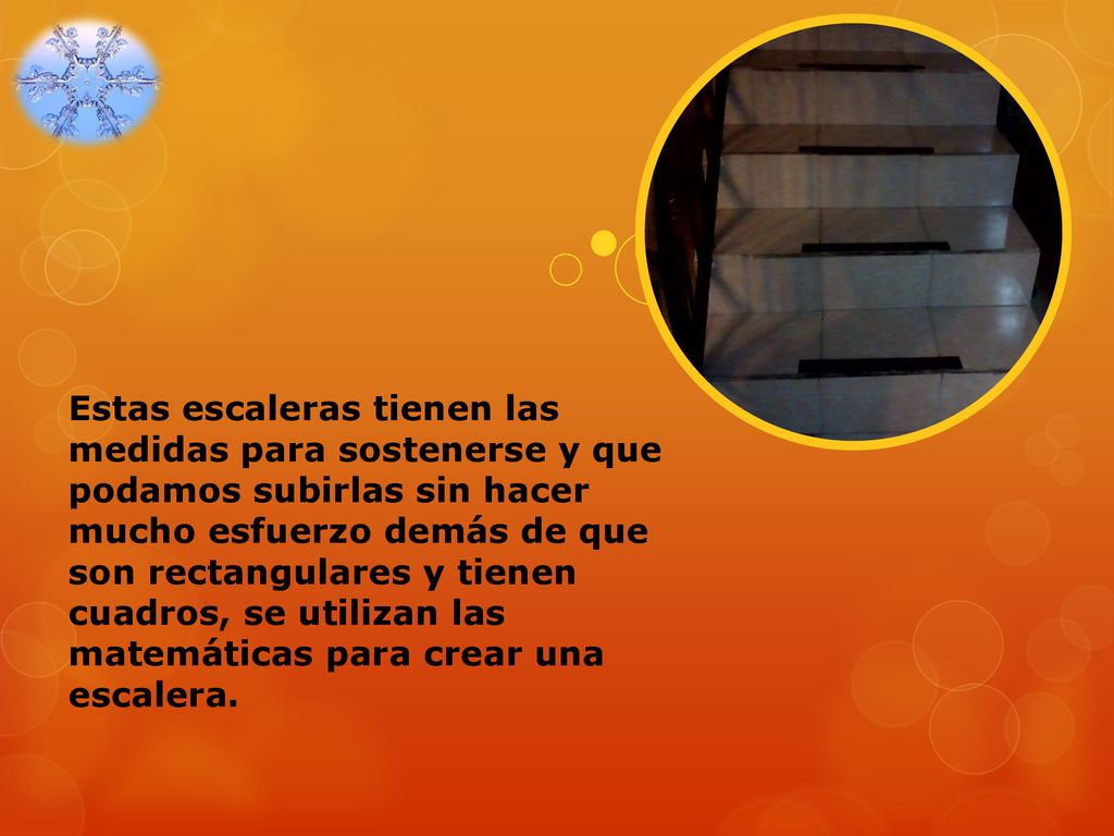 Estas escaleras tienen las medidas para sostenerse y que podamos subirlas sin hacer mucho esfuerzo demás de que son rectangulares y tienen cuadros, se utilizan las matemáticas para crear una escalera.