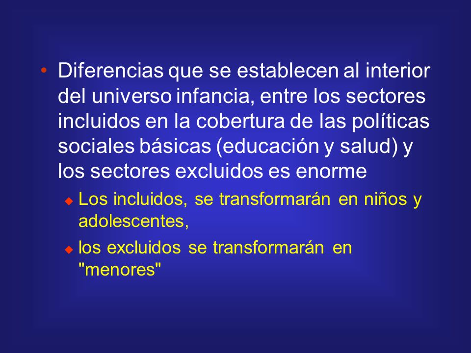 Diferencias que se establecen al interior del universo infancia, entre los sectores incluidos en la cobertura de las políticas sociales básicas (educación y salud) y los sectores excluidos es enorme