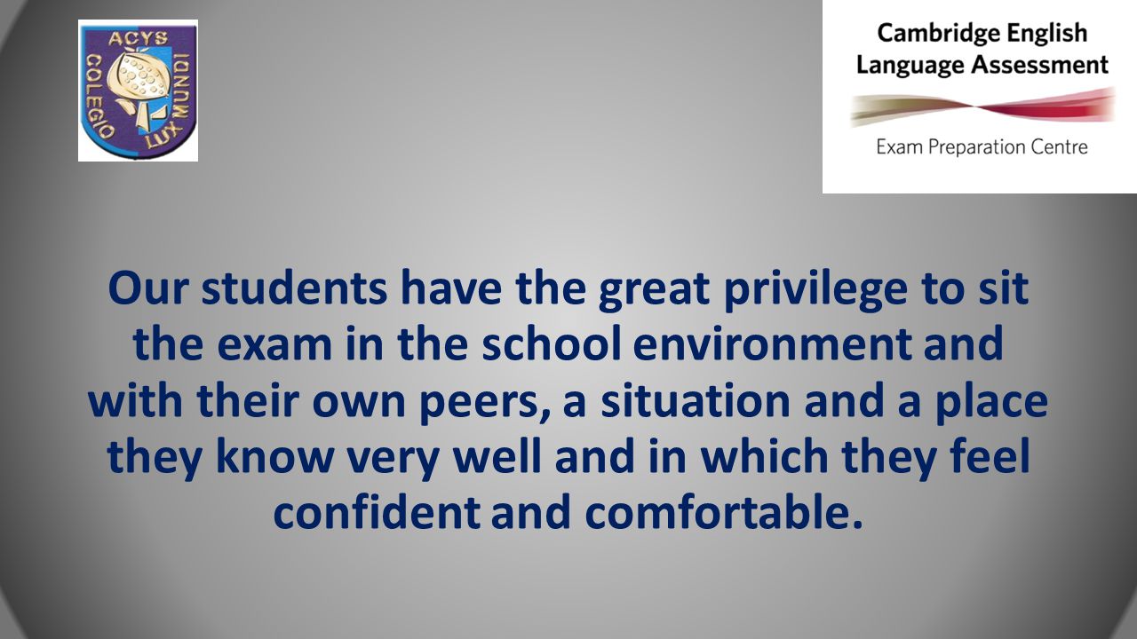 Our students have the great privilege to sit the exam in the school environment and with their own peers, a situation and a place they know very well and in which they feel confident and comfortable.