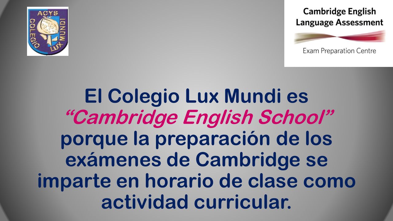 El Colegio Lux Mundi es Cambridge English School porque la preparación de los exámenes de Cambridge se imparte en horario de clase como actividad curricular.