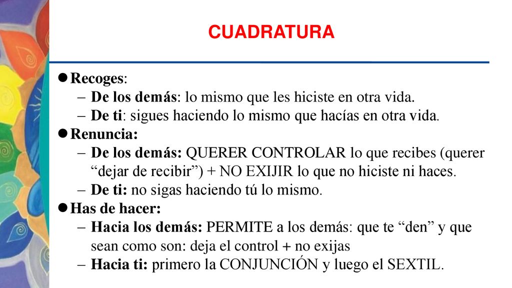 CUADRATURA Recoges: De los demás: lo mismo que les hiciste en otra vida. De ti: sigues haciendo lo mismo que hacías en otra vida.