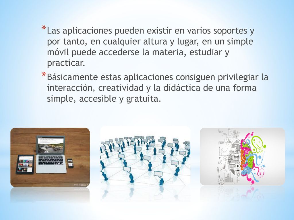 Las aplicaciones pueden existir en varios soportes y por tanto, en cualquier altura y lugar, en un simple móvil puede accederse la materia, estudiar y practicar.