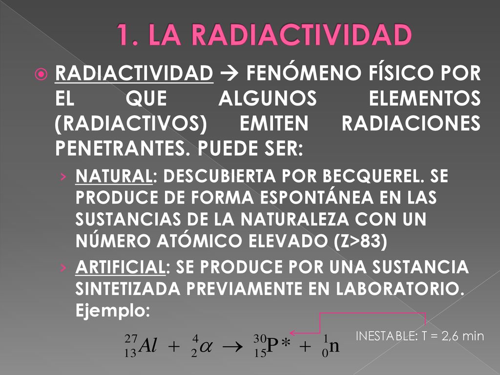 1. LA RADIACTIVIDAD RADIACTIVIDAD  FENÓMENO FÍSICO POR EL QUE ALGUNOS ELEMENTOS (RADIACTIVOS) EMITEN RADIACIONES PENETRANTES. PUEDE SER: