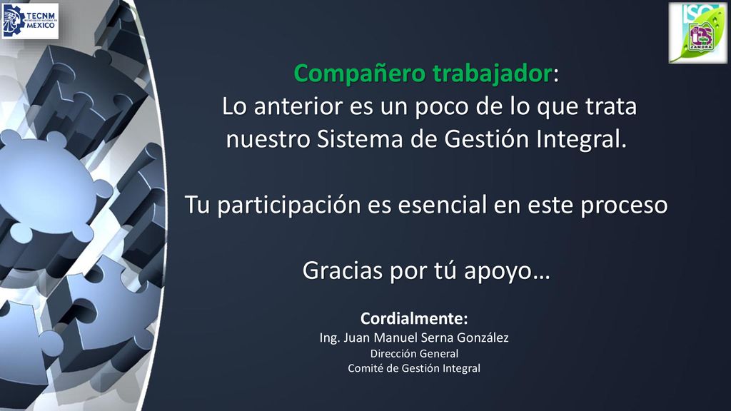 Compañero trabajador: Lo anterior es un poco de lo que trata nuestro Sistema de Gestión Integral. Tu participación es esencial en este proceso Gracias por tú apoyo…