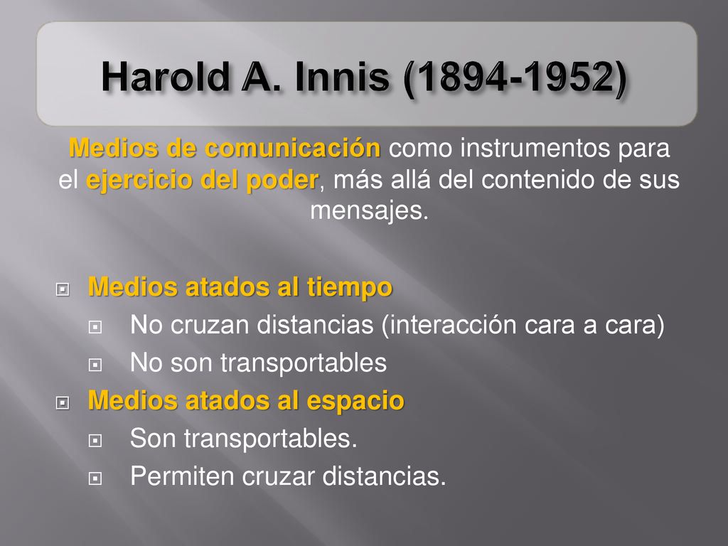 Harold A. Innis ( ) Medios de comunicación como instrumentos para el ejercicio del poder, más allá del contenido de sus mensajes.