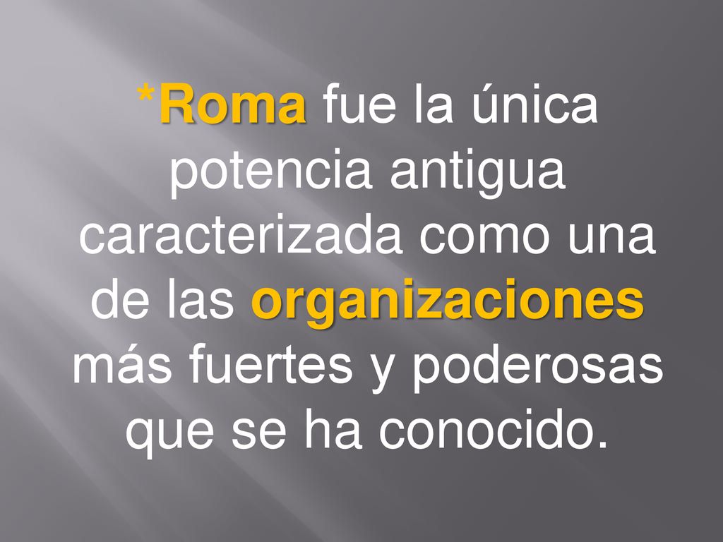 *Roma fue la única potencia antigua caracterizada como una de las organizaciones más fuertes y poderosas que se ha conocido.