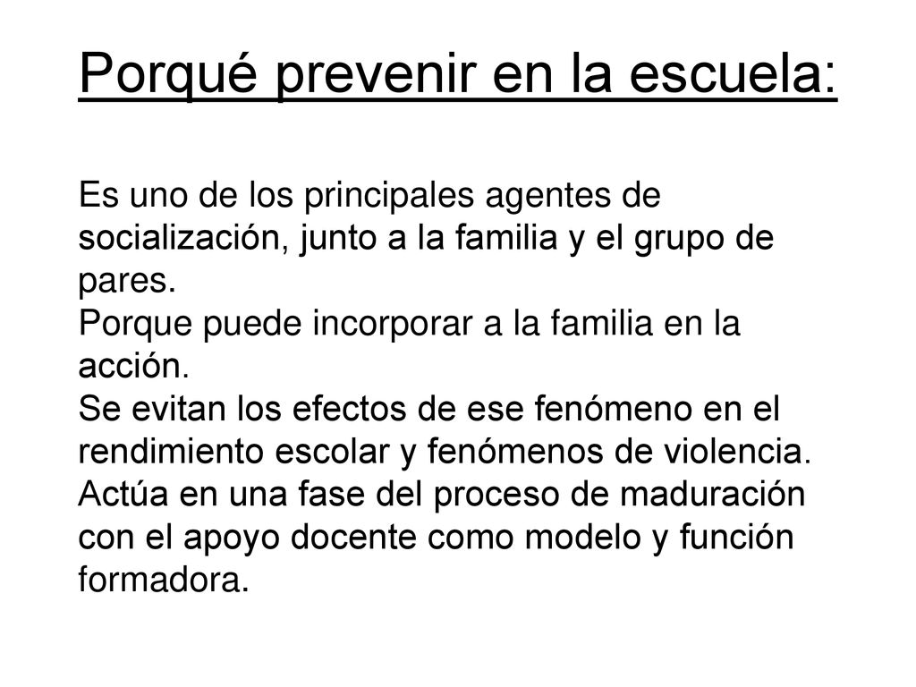 Porqué prevenir en la escuela: Es uno de los principales agentes de socialización, junto a la familia y el grupo de pares.