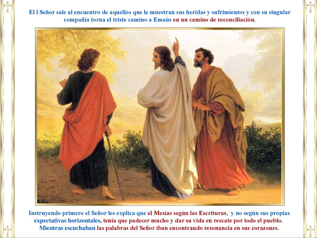 El l Señor sale al encuentro de aquellos que le muestran sus heridas y sufrimientos y con su singular compañía torna el triste camino a Emaús en un camino de reconciliación.