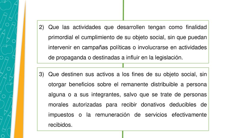 Que las actividades que desarrollen tengan como finalidad primordial el cumplimiento de su objeto social, sin que puedan intervenir en campañas políticas o involucrarse en actividades de propaganda o destinadas a influir en la legislación.