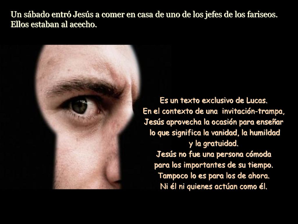 Un sábado entró Jesús a comer en casa de uno de los jefes de los fariseos. Ellos estaban al acecho.