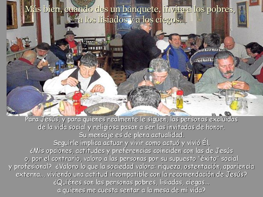 Más bien, cuando des un banquete, invita a los pobres, a los lisiados y a los ciegos.
