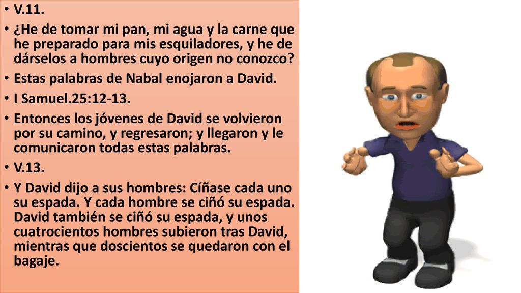 V.11. ¿He de tomar mi pan, mi agua y la carne que he preparado para mis esquiladores, y he de dárselos a hombres cuyo origen no conozco