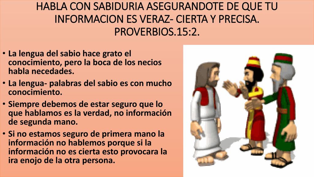 HABLA CON SABIDURIA ASEGURANDOTE DE QUE TU INFORMACION ES VERAZ- CIERTA Y PRECISA. PROVERBIOS.15:2.